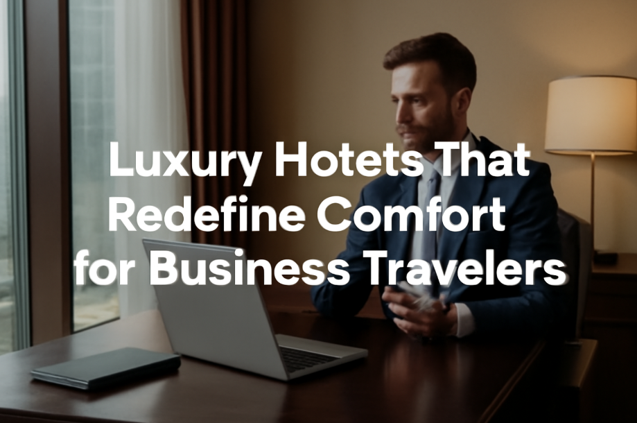 Luxury Hotels That Redefine Comfort for Business Travelers